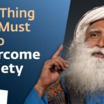 One Thing You Must Do to Overcome Anxiety | Sadhguru